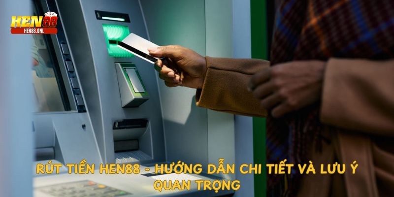 Những lưu ý khi rút tiền tại hen88